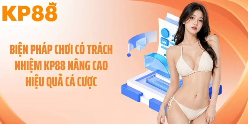 Biện pháp chơi có trách nhiệm KP88 nâng cao hiệu quả cá cược