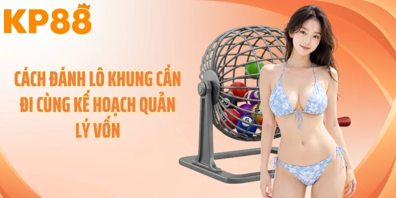 Cách đánh lô khung cần đi cùng kế hoạch quản lý vốn