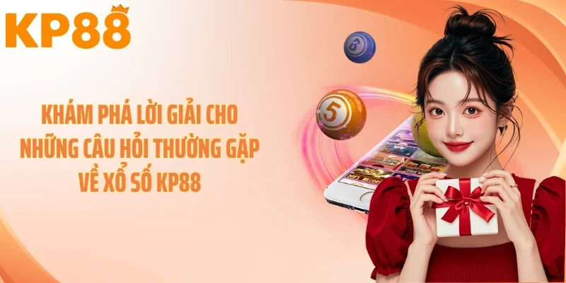 Khám phá lời giải cho những câu hỏi thường gặp về xổ số KP88