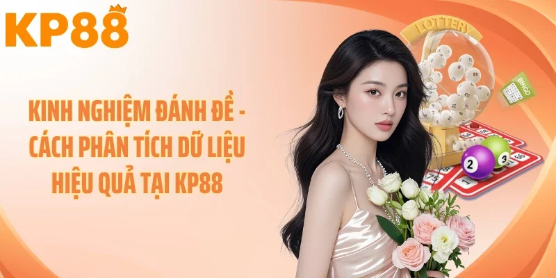 Kinh Nghiệm Đánh Đề - Cách Phân Tích Dữ Liệu Hiệu Quả Tại KP88
