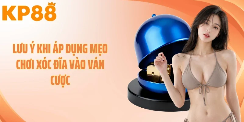 Lưu ý khi áp dụng mẹo chơi xóc đĩa vào ván cược