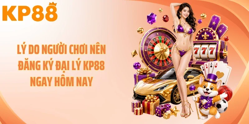 Lý do người chơi nên đăng ký đại lý KP88 ngay hôm nay