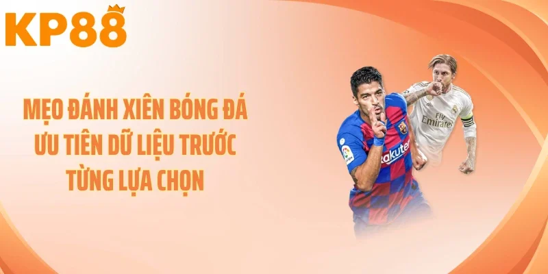 Mẹo đánh xiên bóng đá ưu tiên dữ liệu trước từng lựa chọn