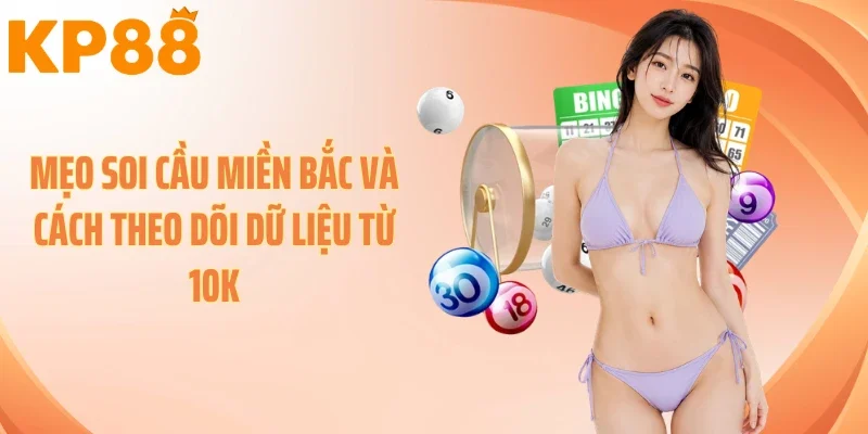 Mẹo Soi Cầu Miền Bắc Và Cách Theo Dõi Dữ Liệu Từ 10K