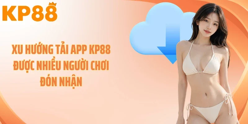 Xu hướng tải app KP88 được nhiều người chơi đón nhận